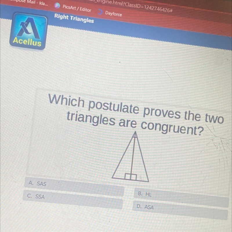 Which postulate proves the two triangles are congruent? A. SAS B. HL C. SSA D. ASA-example-1