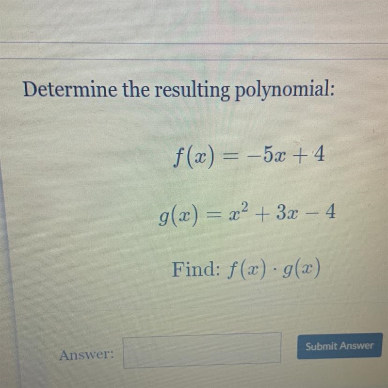 Determine the resulting polynomial f(x) = -5x +4 g(x) = x^2 + 3x - 4 Find: f(x) · g-example-1