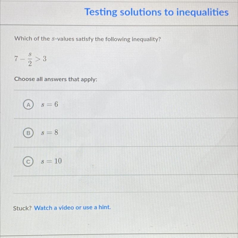 Witch of the s-values satisfy the following inequality? 7-s/2>3 Choose all answers-example-1