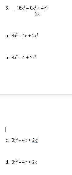 I'm supposed to simplify this. 6. 16x3 – 8x2 + 4x4/2x a. 8x2 – 4x + 2x3 b. 8x2 – 4 + 2x-example-1