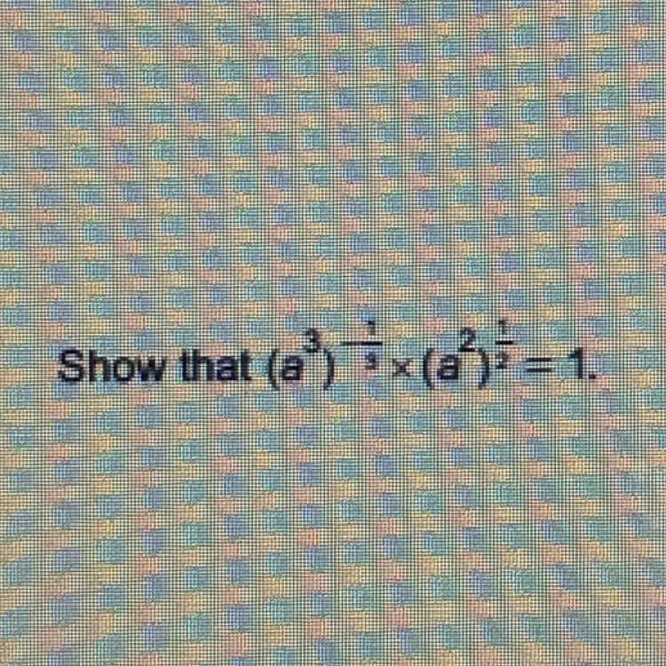 Show that (a^3)^-1/3*(a^2)^1/2=1-example-1