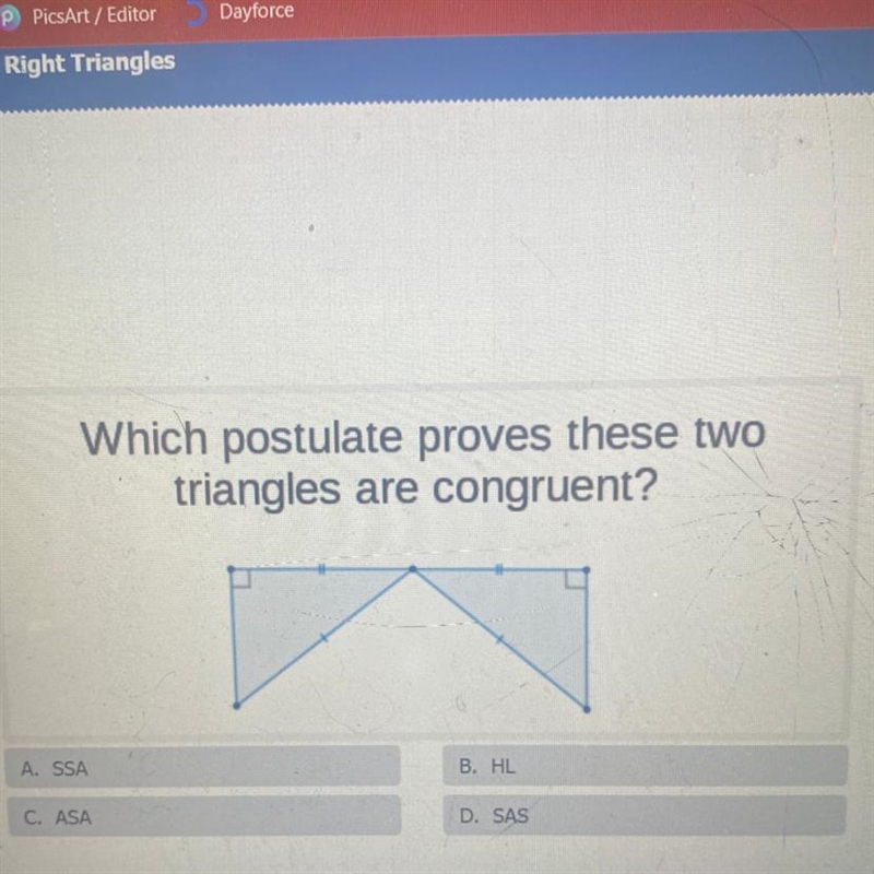 Which postulate proves these two triangles are congruent? A. SSA B. HL C. ASA D. SAS-example-1