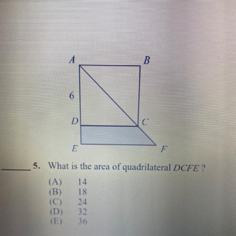 A B 6 D C E F 5. What is the area of quadrilateral DCFE? (A) 14 (B) 18 (C) 24 (D) 32 (E-example-1