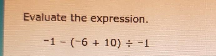 PLSSS HELPPPPP!!!! Evaluate the expression. -1 - (-6 + 10) = -1 =​-example-1