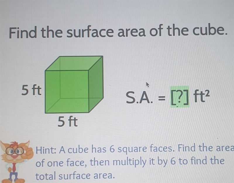 Find the surface area of the cube. 5 ft S.A. = [?] ft? 5 ft A Hint: A cube has 6 square-example-1