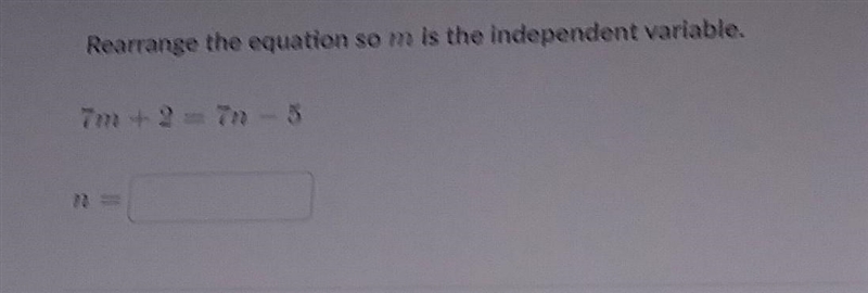 Rearrange the equation so m is the independent variable. 7m + 2 = 7n - 5 ​-example-1