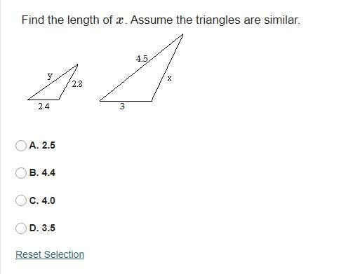 Find the length of x. Assume the triangles are similar. A. 2.5 B. 4.4 C. 4.0 D. 3.5-example-1