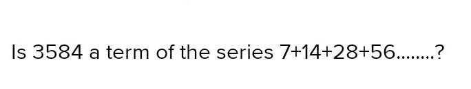 Is 3584 a term of the series 7+14+28+56........? (please answer if you know; this-example-1