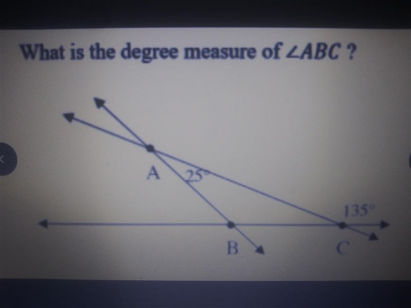 HELP ASAP PLEASE!!! What is the degree measure of ABC given that A=25 & C=135?-example-1