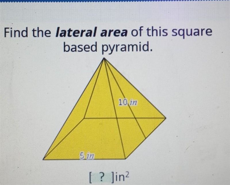 Find the lateral area of this square based pyramid. 10in 5 in [ ? ]in?​-example-1