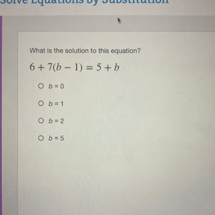 What is the solution to this equation? 6 + 7(b − 1) = 5 + b O b = 0 O b = 1 O b = 2 O-example-1