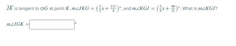 (HELP) JK⎯⎯⎯⎯⎯ is tangent to ⊙G at point K , m∠JKG=(52x+1314)° , and m∠KGJ=(54x+998)° . What-example-1