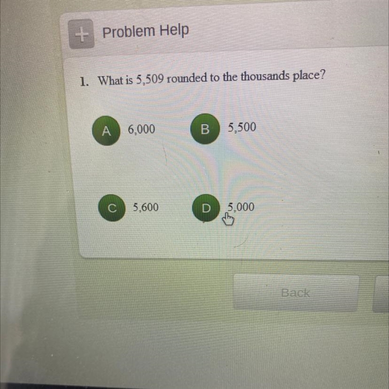 1. What is 5,509 rounded to the thousands place? А 6,000 B 5,500 5,600 D 5,000-example-1