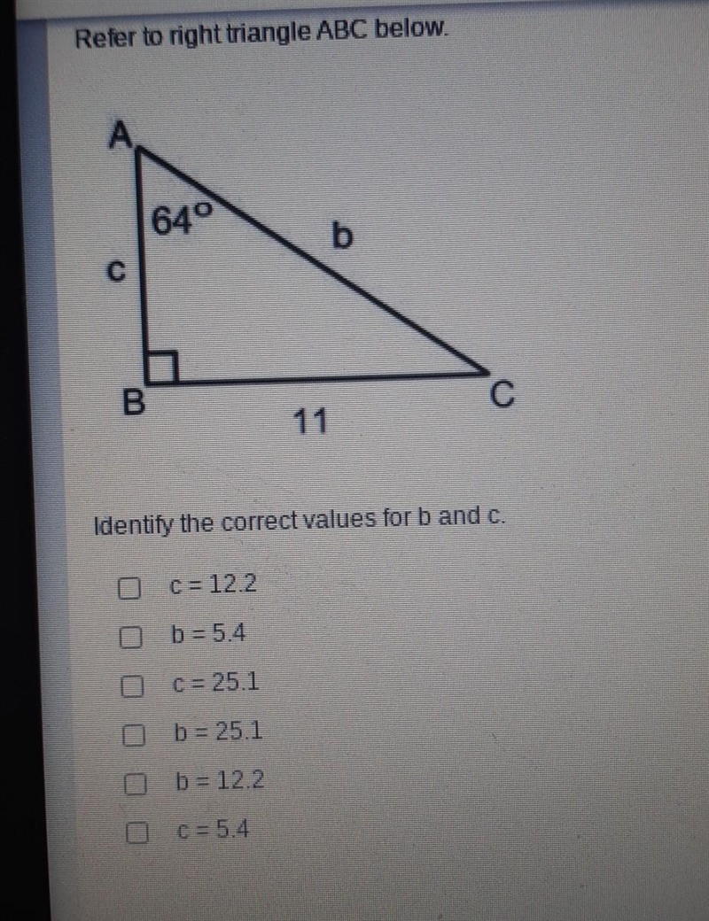 Refer to the right triangle ABC below. Identify the correct values for B and C​-example-1