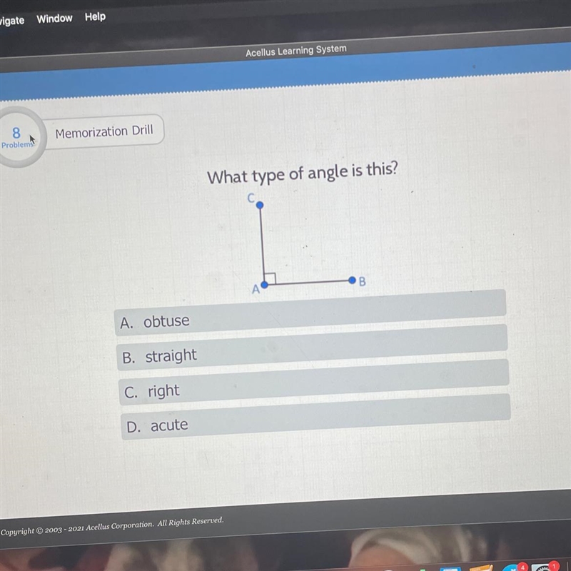 8 Problem Memorization Drill What type of angle is this? A. obtuse B. straight C. right-example-1