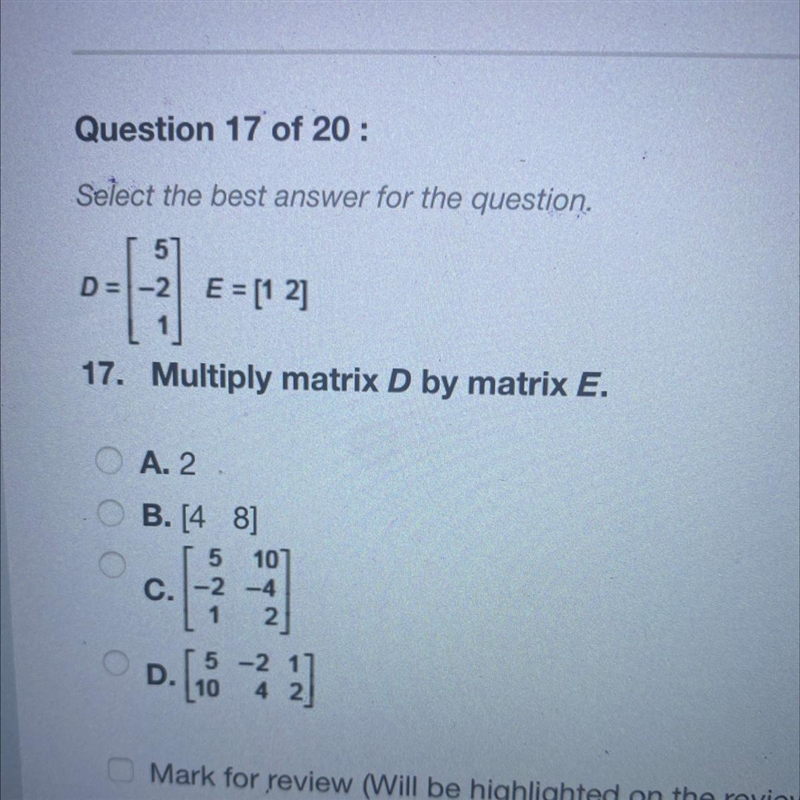 D= -2 E = [1 2] 17. Multiply matrix D by matrix E. A. 2 B. [ 48] 5 101 C.-2-4 1 2 D-example-1