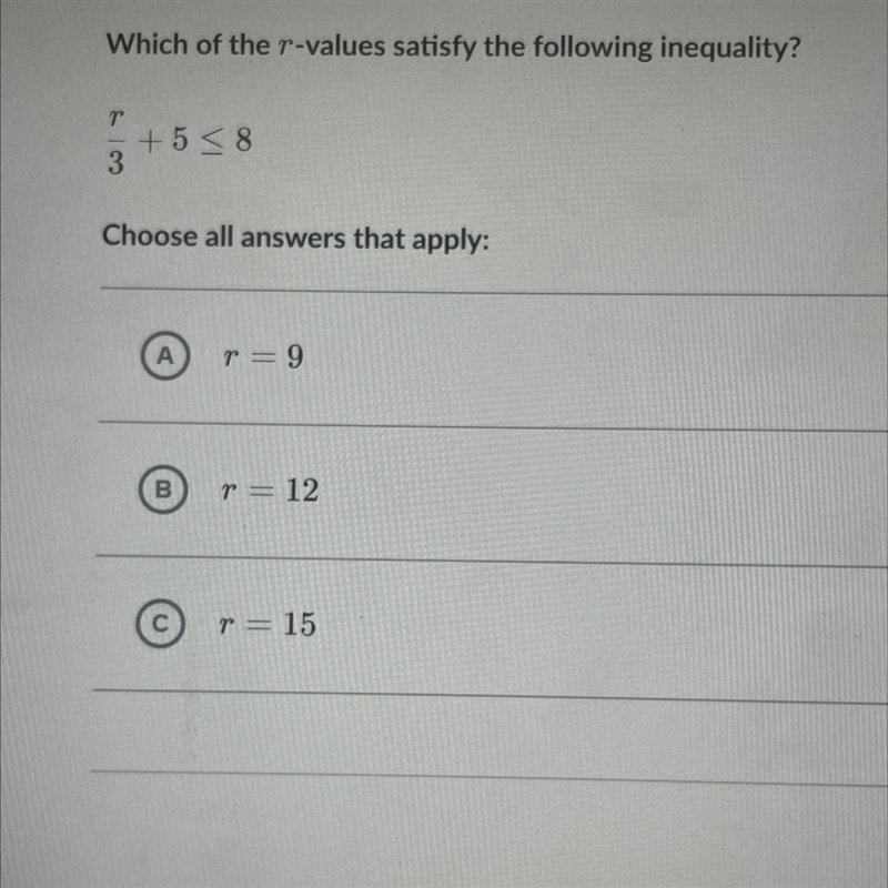 Which of the r-values satisfy the following inequality? r/3 + 5 <_ 9 Choose all-example-1