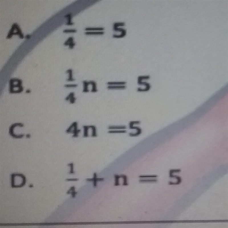 Write an equation for this word sentence: one fourth of a number equals 5?​-example-1