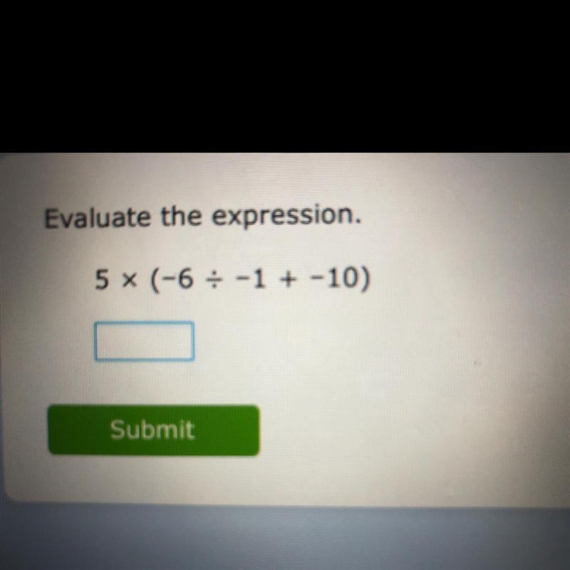 Evaluate the expression. 5 x (-6 / -1 + -10)-example-1