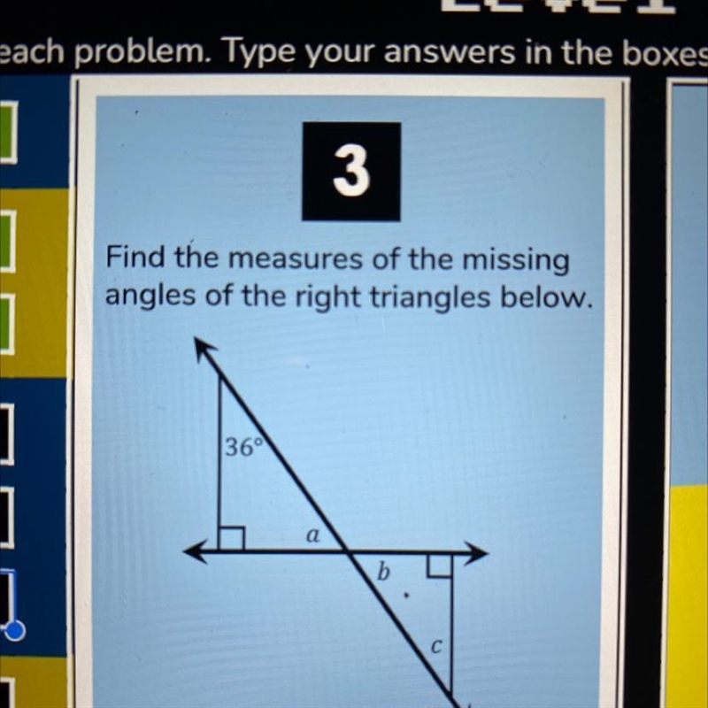 Find the measures of the missing angles of the right triangles below. 36° a b с-example-1