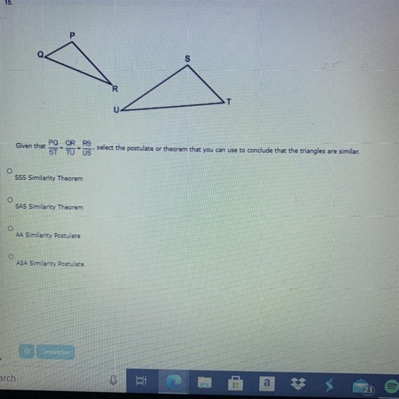 Given that PQ/ST = QR/TU= RS/US, select the postulate or theorem that you can use-example-1