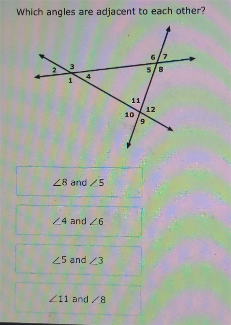 Which angles are adjacent to each other? Angle 8 and Angle 5 Angle 4 and Angle 6 Angle-example-1