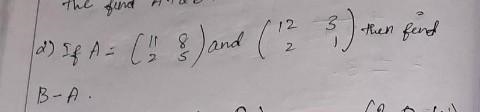 Matrics Assisment Q.2) If A = [11 2 ; 8 5] and b = [12 2 ; 3 1] then find B - A​-example-1