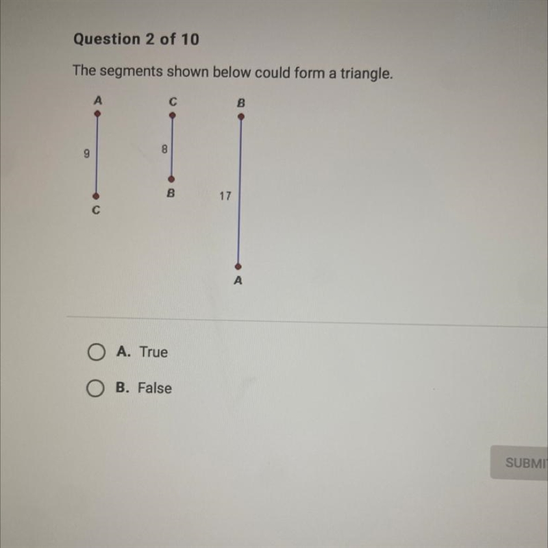 The segments shown below could form a triangle. A. True B.false-example-1