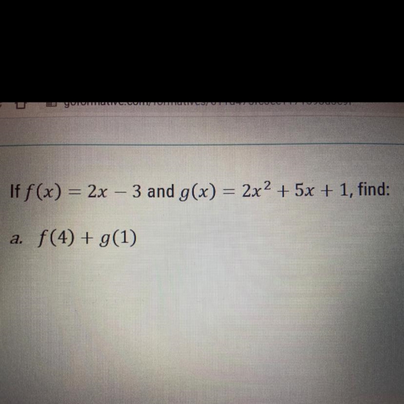 HELP PLS: If f(x) = 2x – 3 and g(x) = 2x2 + 5x + 1, find: a. f(4) + g(1)-example-1