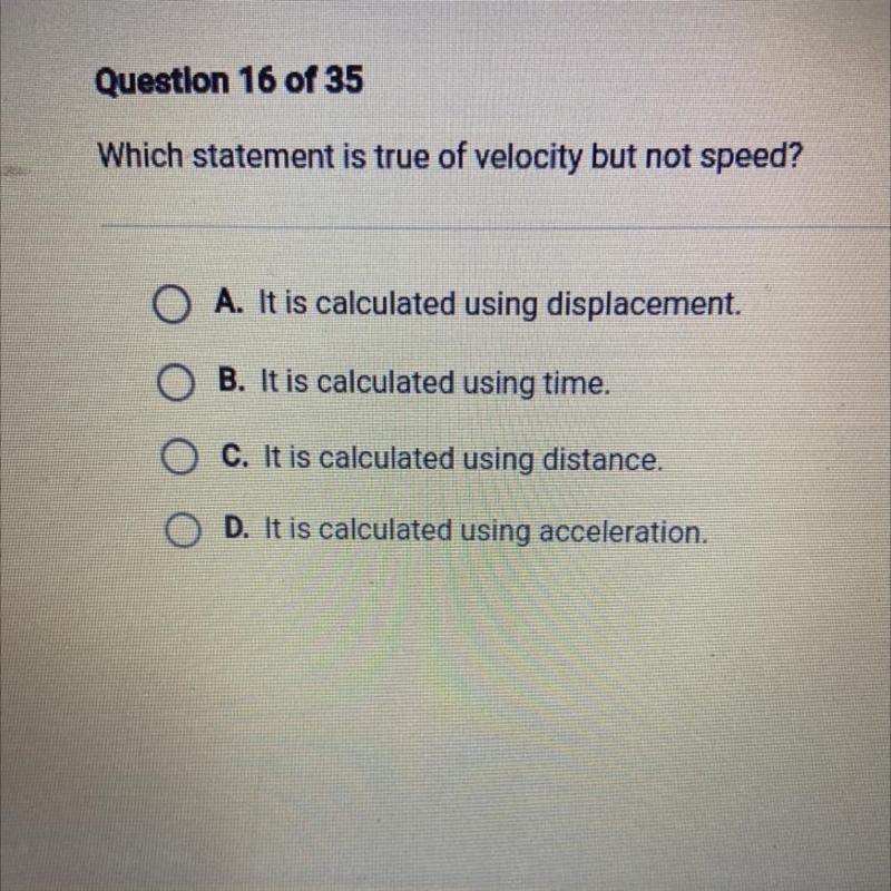 Which statement is true of velocity but not speed? O A. It is calculated using displacement-example-1