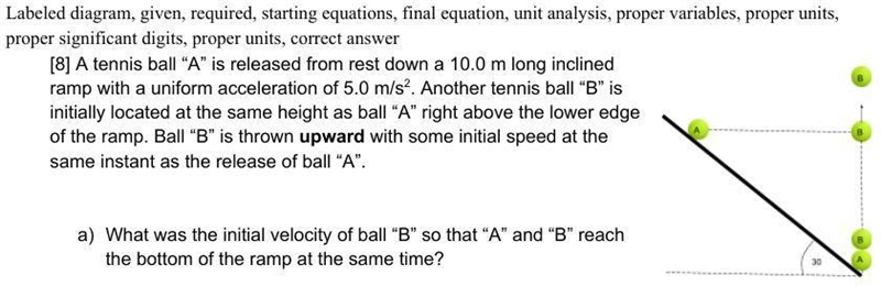 A tennis ball “A” is released from rest down a 10.0 m long inclined ramp with a uniform-example-1