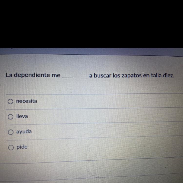 La dependiente me ____ a buscar los zapatos en talla diez. necesita lleva ayuda pide-example-1