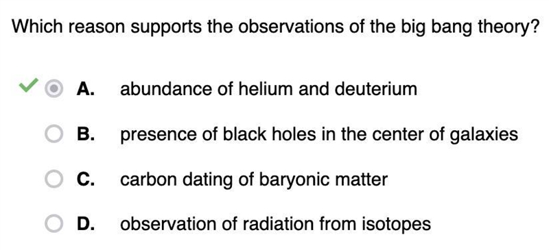 Which reason supports the observations of the big bang theory? A. Abundance of helium-example-1