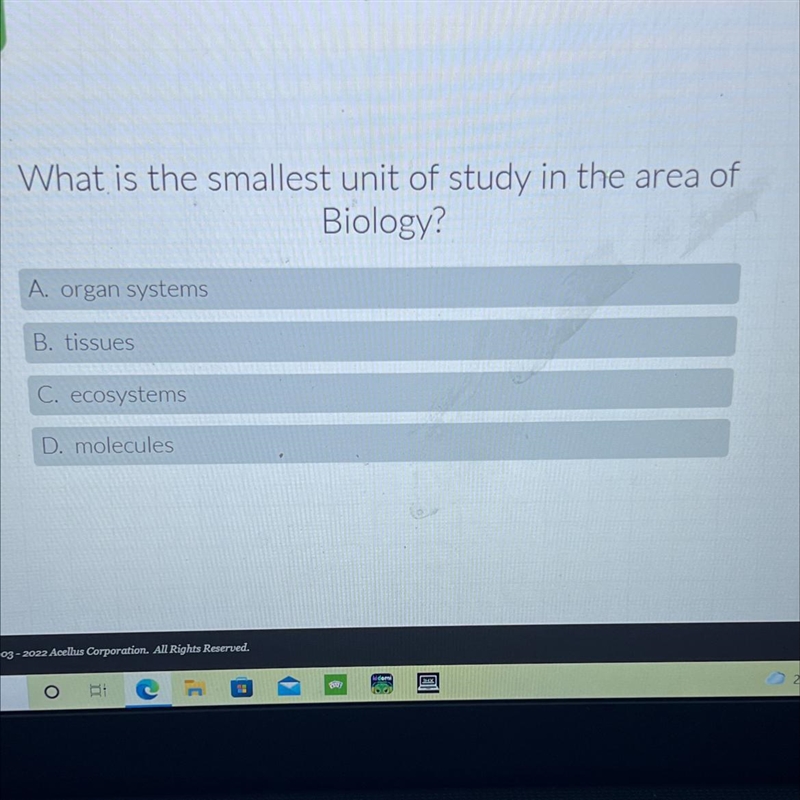 What is the smallest unit of study in the area ofBiology?A. organ systemsB. tissuesC-example-1