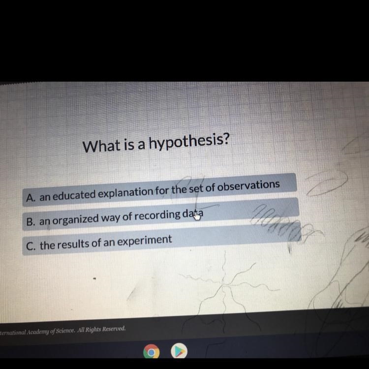 What is a hypothesis? A. an educated explanation for the set of observations B. an-example-1