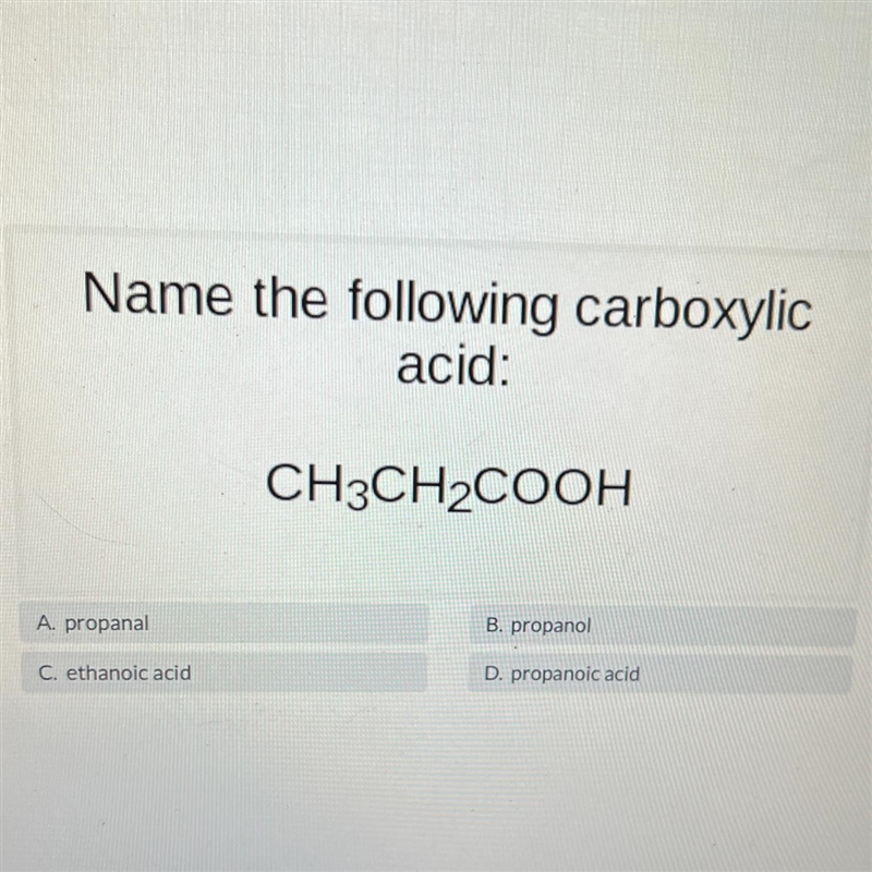 Name the following carboxylicacid:CH3CH₂COOHA. propanalB. propanolC. ethanoic acidD-example-1