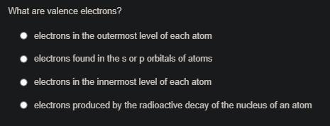 What are valence electrons? A electrons in the outermost level of each atom B electrons-example-1