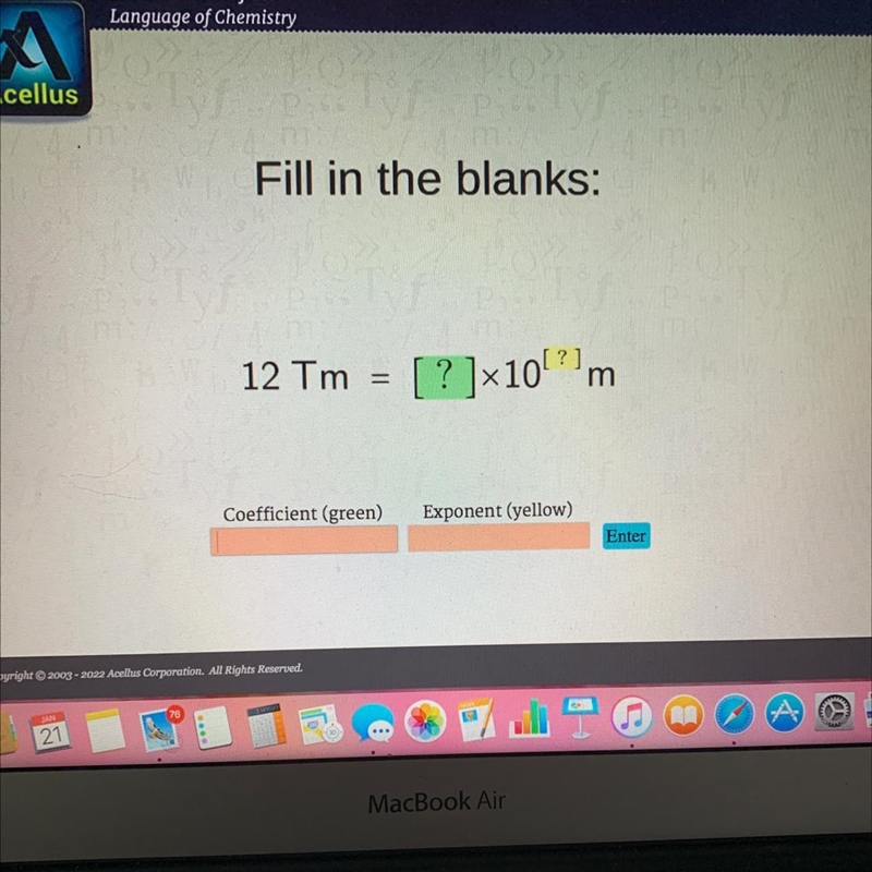 Fill in the blanks:12 Tm = [ ? ]x10!?!m=ХCoefficient (green)Exponent (yellow)Enter-example-1