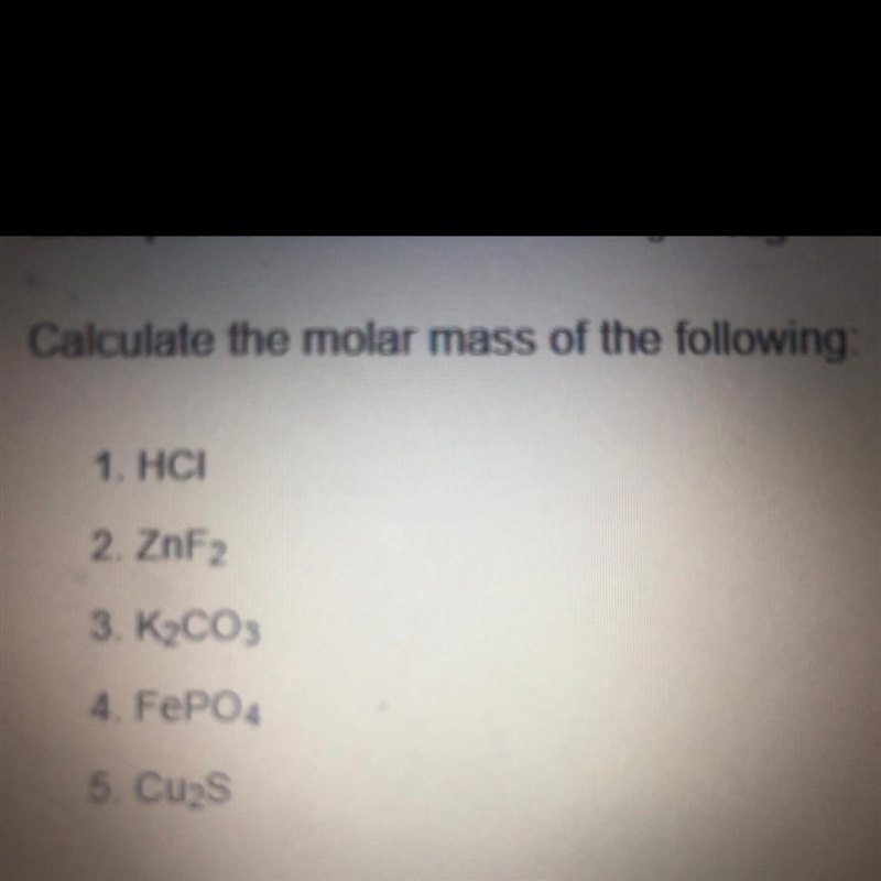 Calculate the molar mass of the following: 1. HCI 2. ZnF2 3. K2CO3 4. FePO4 5. Cu-example-1