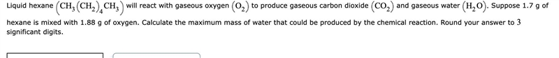 Suppose 1.7 g of hexane is mixed with 1.88 g of oxygen. Calculate the maximum mass-example-1