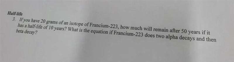 Half-life 3. If you have 20 grams of an isotope of Francium-223, how much will remain-example-1