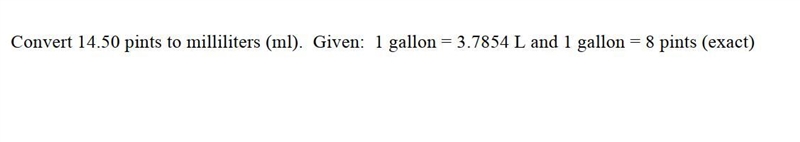 Convert 14.50 pints to milliliters (ml). Given: 1 gallon = 3.7854 L and 1 gallon = 8 pints-example-1