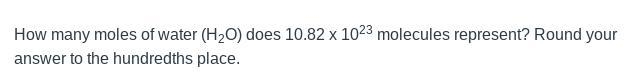 How many moles of water (H2O) does 10.82 x 1023 molecules represent? Round your answer-example-1