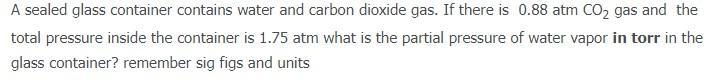 A sealed glass container contains water and carbon dioxide gas. If there is 0.88 atm-example-1