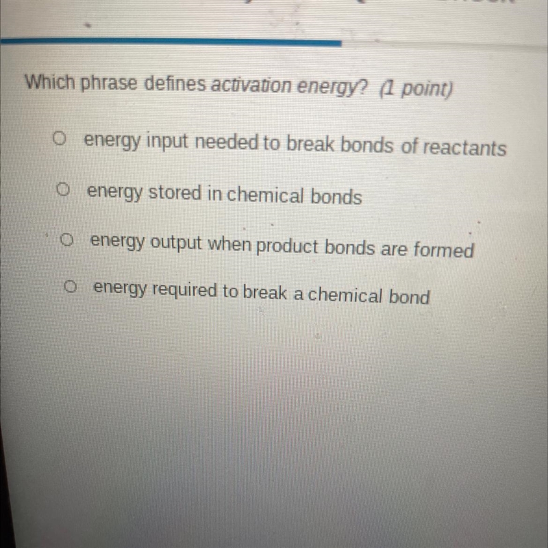 Which phrase defines activation energy? (1 point)O energy input needed to break bonds-example-1