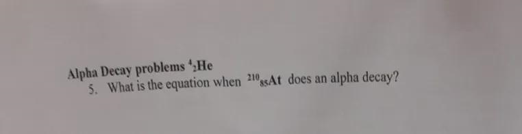 Alpha Decay problems He 5. What is the equation when 210At does an alpha decay?Look-example-1