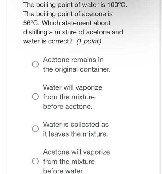 The boiling point of water is 100ºC. The boiling point of acetone is 56ºC. Which statement-example-1