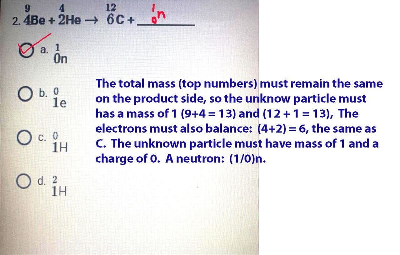 Please Help! 9/4Be + 4/2He = 12/6c + ? a. 1/0n b. 0/1e c. 0/1H d. 2/1H-example-1