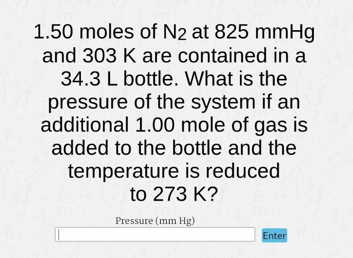 1.50 moles of N2 at 825 mmhg and 303 K are contained in a 34.3 L bottle. What is the-example-1