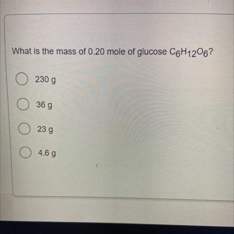 What is the mass of 0.20 mole of glucose C6H12O6? a. 230 g b. 36 g c. 23 g d. 4.6 g-example-1